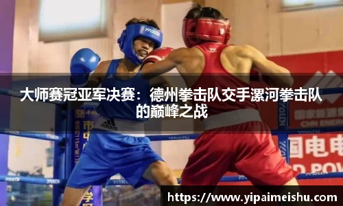 大师赛冠亚军决赛：德州拳击队交手漯河拳击队的巅峰之战