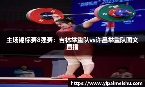主场锦标赛8强赛：吉林举重队vs许昌举重队图文直播