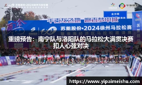 重磅预告：南宁队与洛阳队的马拉松大满贯决赛扣人心弦对决