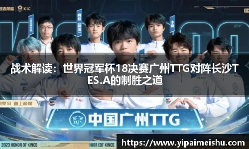 战术解读：世界冠军杯18决赛广州TTG对阵长沙TES.A的制胜之道