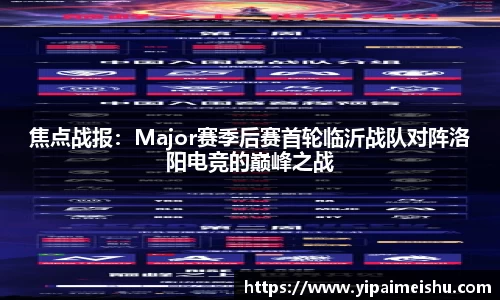 焦点战报：Major赛季后赛首轮临沂战队对阵洛阳电竞的巅峰之战