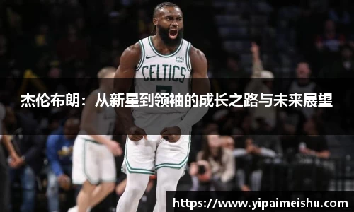 杰伦布朗：从新星到领袖的成长之路与未来展望