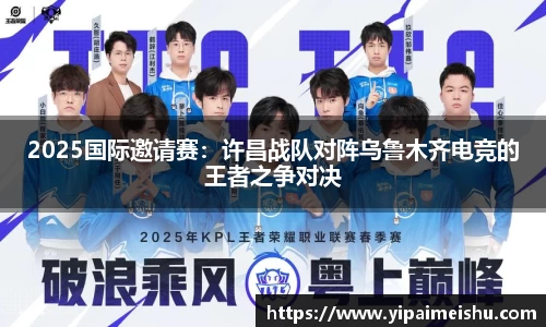 2025国际邀请赛：许昌战队对阵乌鲁木齐电竞的王者之争对决