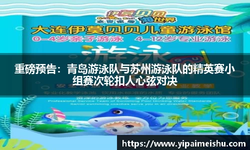 重磅预告：青岛游泳队与苏州游泳队的精英赛小组赛次轮扣人心弦对决