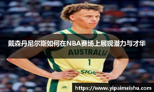 戴森丹尼尔斯如何在NBA赛场上展现潜力与才华